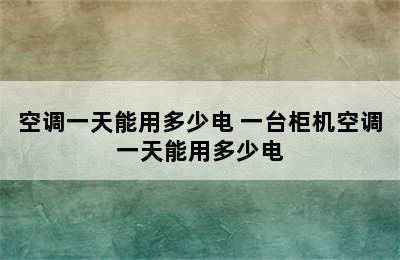 空调一天能用多少电 一台柜机空调一天能用多少电